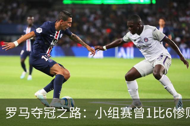 罗马夺冠之路：小组赛曾1比6惨败 4遇博德闪耀只1胜